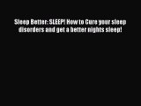 Read Books Sleep Better: SLEEP! How to Cure your sleep disorders and get a better nights sleep!
