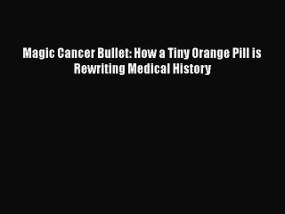 Download Magic Cancer Bullet: How a Tiny Orange Pill is Rewriting Medical History PDF Free