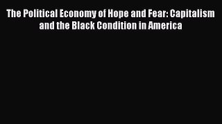 Download The Political Economy of Hope and Fear: Capitalism and the Black Condition in America