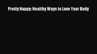 Read Pretty Happy: Healthy Ways to Love Your Body Ebook Free