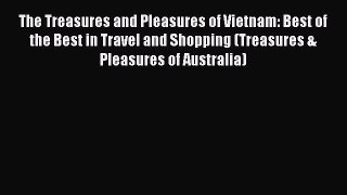Read The Treasures and Pleasures of Vietnam: Best of the Best in Travel and Shopping (Treasures