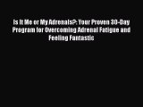 Read Books Is It Me or My Adrenals?: Your Proven 30-Day Program for Overcoming Adrenal Fatigue
