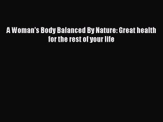 Read Books A Woman's Body Balanced By Nature: Great health for the rest of your life Ebook