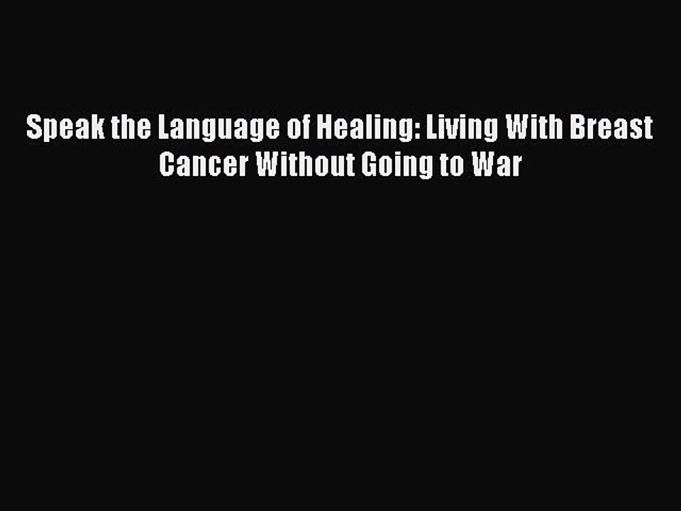 Read Speak the Language of Healing: Living With Breast Cancer Without Going to War Ebook Free