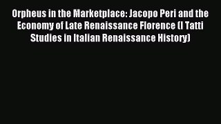 Download Orpheus in the Marketplace: Jacopo Peri and the Economy of Late Renaissance Florence