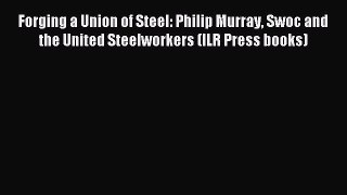 Read Forging a Union of Steel: Philip Murray Swoc and the United Steelworkers (ILR Press books)