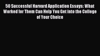 Read 50 Successful Harvard Application Essays: What Worked for Them Can Help You Get into the