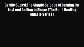 Read Books Cardio Sucks!:The Simple Science of Burning Fat Fast and Getting in Shape (The Build