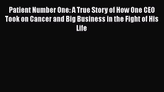 Download Patient Number One: A True Story of How One CEO Took on Cancer and Big Business in