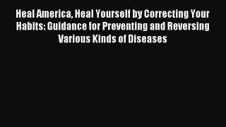 Read Heal America Heal Yourself by Correcting Your Habits: Guidance for Preventing and Reversing