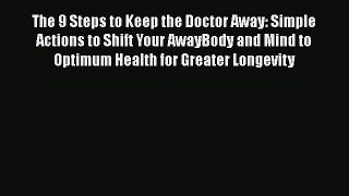 Read The 9 Steps to Keep the Doctor Away: Simple Actions to Shift Your AwayBody and Mind to