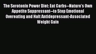 Read The Serotonin Power Diet: Eat Carbs--Nature's Own Appetite Suppressant--to Stop Emotional