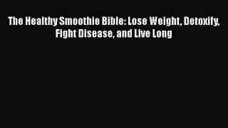 Download The Healthy Smoothie Bible: Lose Weight Detoxify Fight Disease and Live Long Ebook