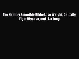 Download The Healthy Smoothie Bible: Lose Weight Detoxify Fight Disease and Live Long Ebook