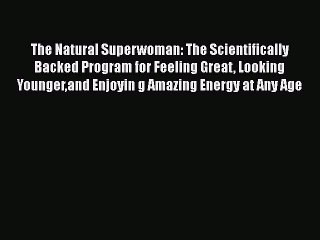 Read Books The Natural Superwoman: The Scientifically Backed Program for Feeling Great Looking