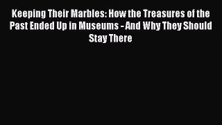 Read Keeping Their Marbles: How the Treasures of the Past Ended Up in Museums - And Why They