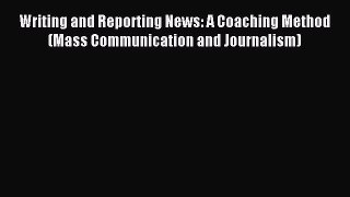 Read Writing and Reporting News: A Coaching Method (Mass Communication and Journalism) Ebook