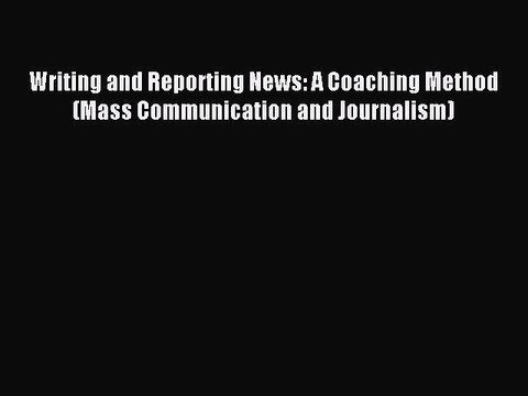 Read Writing and Reporting News: A Coaching Method (Mass Communication and Journalism) Ebook