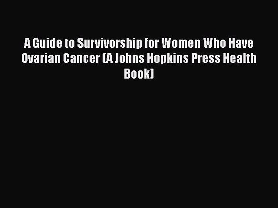 Read Books A Guide to Survivorship for Women Who Have Ovarian Cancer (A Johns Hopkins Press