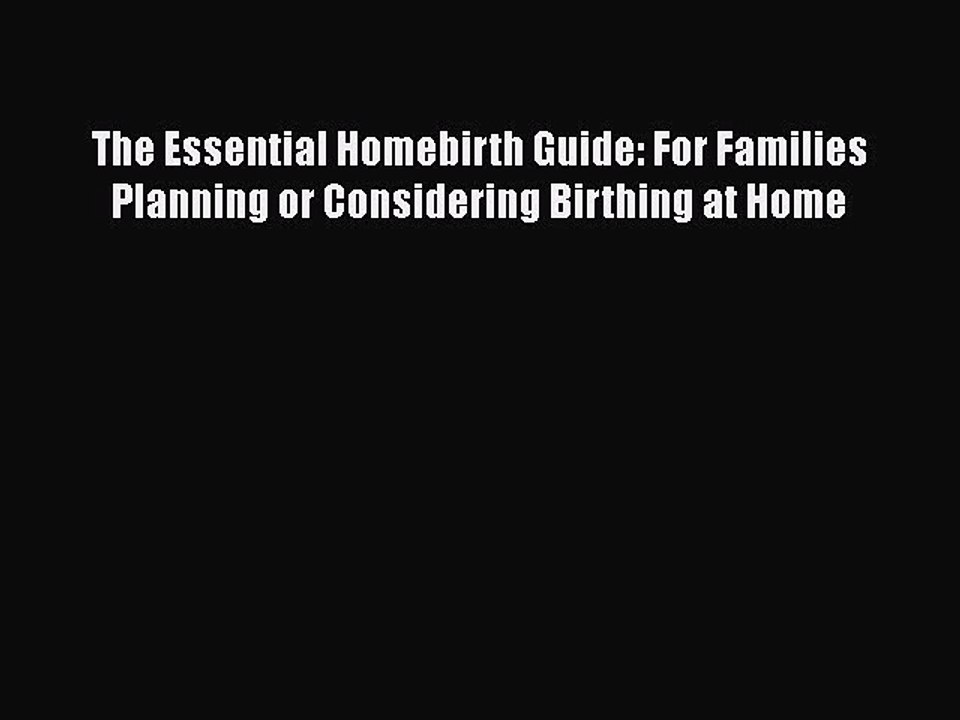 Read Books The Essential Homebirth Guide: For Families Planning or Considering Birthing at