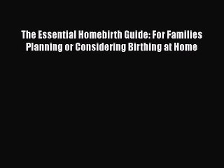 Read Books The Essential Homebirth Guide: For Families Planning or Considering Birthing at