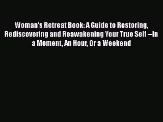 Read Books Woman's Retreat Book: A Guide to Restoring Rediscovering and Reawakening Your True