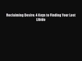 Read Books Reclaiming Desire: 4 Keys to Finding Your Lost Libido ebook textbooks