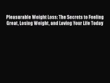 Read Books Pleasurable Weight Loss: The Secrets to Feeling Great Losing Weight and Loving Your