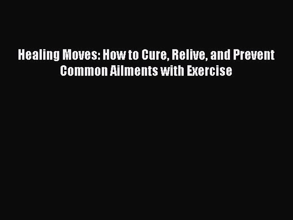 Download Healing Moves: How to Cure Relive and Prevent Common Ailments with Exercise PDF Online