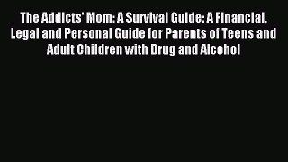 Read The Addicts' Mom: A Survival Guide: A Financial Legal and Personal Guide for Parents of