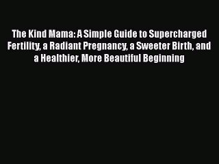 Read The Kind Mama: A Simple Guide to Supercharged Fertility a Radiant Pregnancy a Sweeter