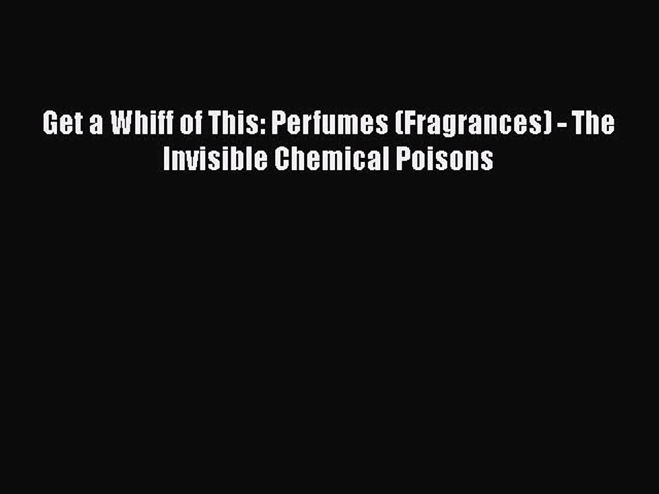 Read Get a Whiff of This: Perfumes (Fragrances) - The Invisible Chemical Poisons Ebook Free