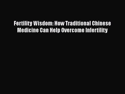 Read Fertility Wisdom: How Traditional Chinese Medicine Can Help Overcome Infertility Ebook