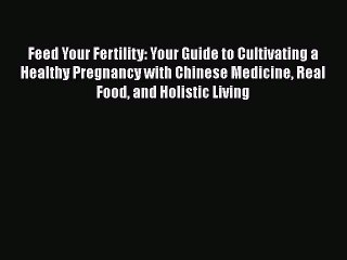 Read Feed Your Fertility: Your Guide to Cultivating a Healthy Pregnancy with Chinese Medicine