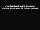 Read Is Your Body Baby-Friendly?: Unexplained Infertility Miscarriage & IVF Failure â€“ Explained