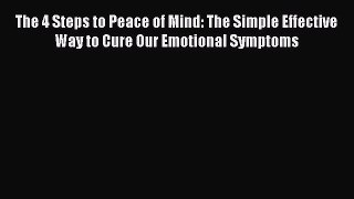 Read The 4 Steps to Peace of Mind: The Simple Effective Way to Cure Our Emotional Symptoms