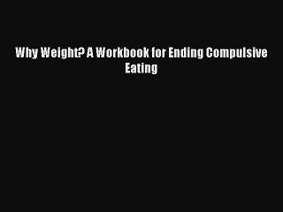 Read Why Weight? A Workbook for Ending Compulsive Eating Ebook Free