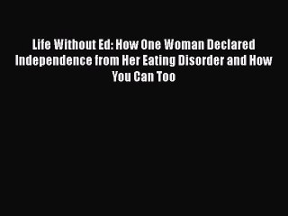 Read Life Without Ed: How One Woman Declared Independence from Her Eating Disorder and How