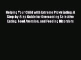 Read Helping Your Child with Extreme Picky Eating: A Step-by-Step Guide for Overcoming Selective