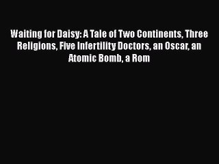 Download Waiting for Daisy: A Tale of Two Continents Three Religions Five Infertility Doctors