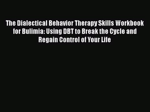 Read The Dialectical Behavior Therapy Skills Workbook for Bulimia: Using DBT to Break the Cycle