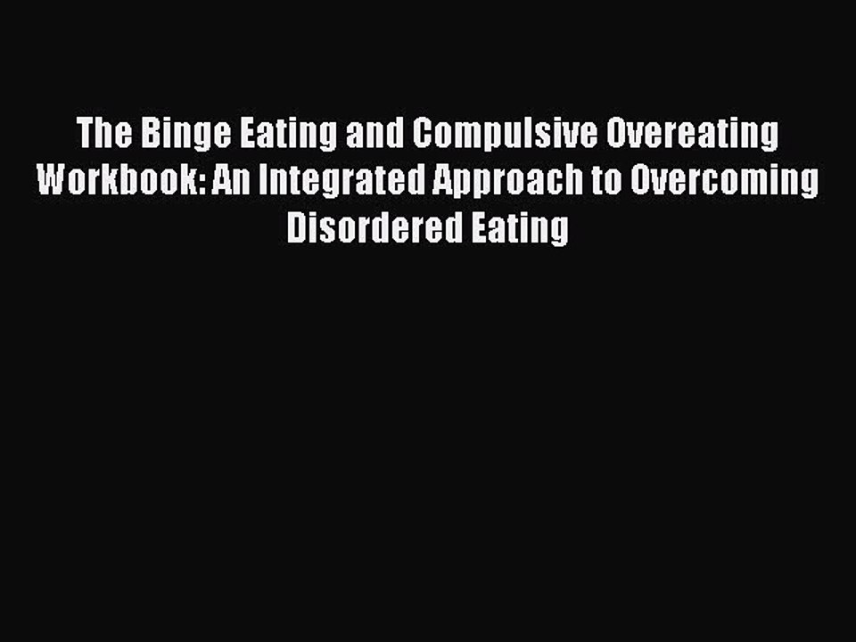 Read The Binge Eating and Compulsive Overeating Workbook: An Integrated Approach to Overcoming