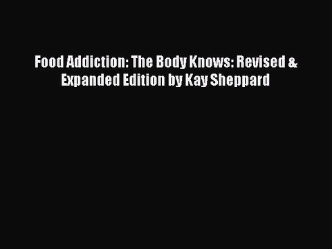 Download Food Addiction: The Body Knows: Revised & Expanded Edition by Kay Sheppard Ebook Free