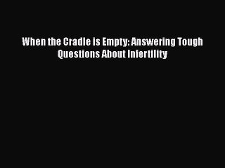 Download When the Cradle is Empty: Answering Tough Questions About Infertility Ebook Online