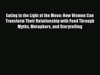Read Eating in the Light of the Moon: How Women Can Transform Their Relationship with Food