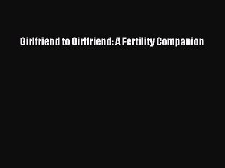 Read Girlfriend to Girlfriend: A Fertility Companion Ebook Free