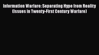 [Download] Information Warfare: Separating Hype from Reality (Issues in Twenty-First Century