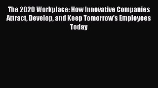 Read The 2020 Workplace: How Innovative Companies Attract Develop and Keep Tomorrow's Employees
