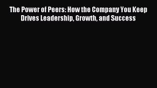 Read The Power of Peers: How the Company You Keep Drives Leadership Growth and Success Ebook