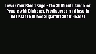 Read Lower Your Blood Sugar: The 30 Minute Guide for People with Diabetes Prediabetes and Insulin
